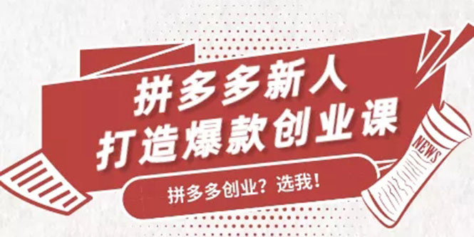 拼多多新人打造爆款创业课：快速引流持续出单，适用于所有新人-16888副业资讯