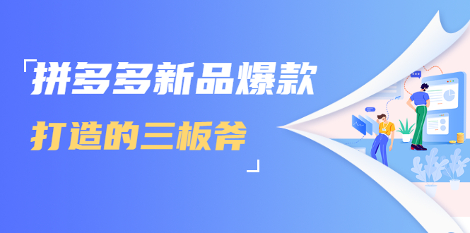 拼多多新品爆款打造的三板斧，快速提升销量+转化+点击率（视频课程）-16888副业资讯