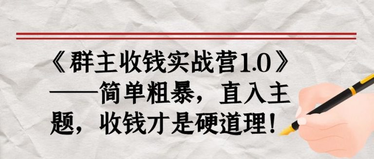 《群主收钱实战营1.0》——简单粗暴，直入主题，收钱才是硬道理-16888副业资讯