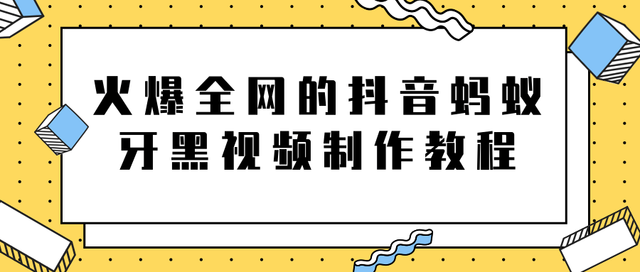 火爆全网的抖音“蚂蚁牙黑”视频制作教程，附软件【视频教程】-16888副业资讯