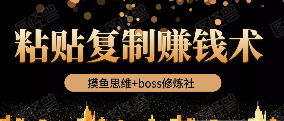 摸鱼思维+boss修炼社·粘贴复制赚钱术，我靠粘贴复制又赚了3万多，月入20万的项目-16888副业资讯