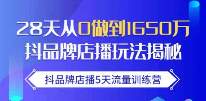 抖品牌店播5天流量训练营：28天从0做到1650万抖音品牌店播玩法揭秘-16888副业资讯