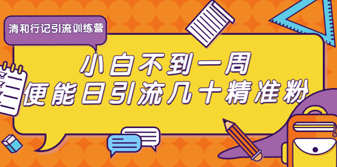 清和行记引流训练营：小白不到一周便能日引流几十精准粉-16888副业资讯