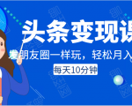 头条变现课：每天10分钟，像发朋友圈一样玩头条，轻松月入过万！-16888副业资讯