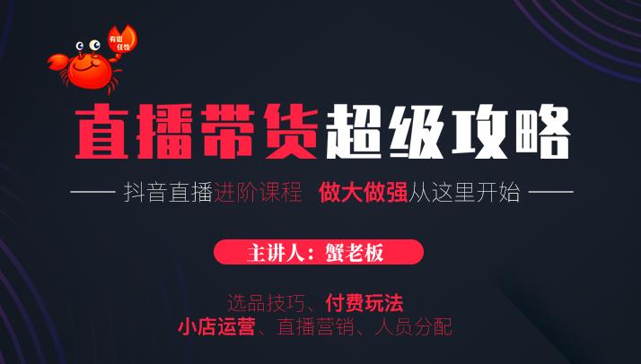 蟹老板抖音直播带货超级攻略：抖音直播带货的详细玩法，小店运营、付费投放等-16888副业资讯