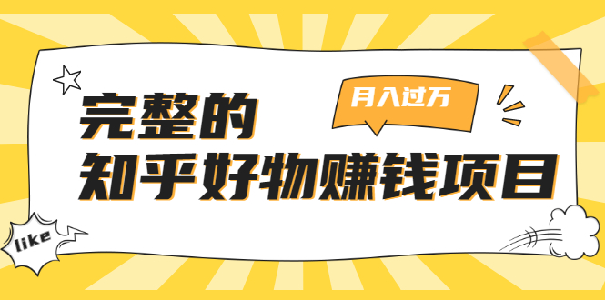 完整的知乎好物赚钱项目：轻松月入过万-可多账号操作，看完即刻上手-16888副业资讯