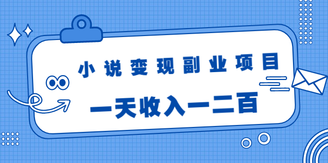 小说变现副业项目：老项目新玩法，视频被动引流躺赚模式，一天收入一二百-16888副业资讯