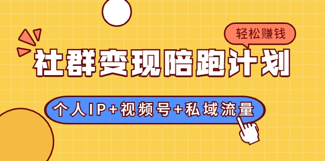 社群变现陪跑计划：建立“个人IP+视频号+私域流量”的社群商业模式轻松赚钱-16888副业资讯