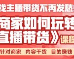 《手把手教你如何玩转直播带货》针对商家 内容干货 目的赚钱-16888副业资讯
