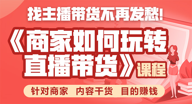 《手把手教你如何玩转直播带货》针对商家 内容干货 目的赚钱-16888副业资讯