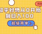 知乎好物从0开始到日入100,超级简单的玩法分享,新人一看也能上手操作-16888副业资讯