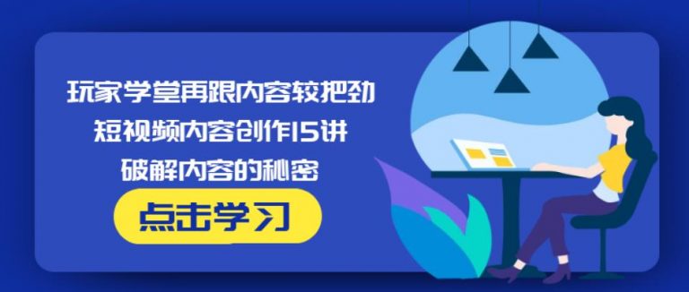 玩家学堂再跟内容较把劲·短视频内容创作15讲,破解内容的秘密-16888副业资讯