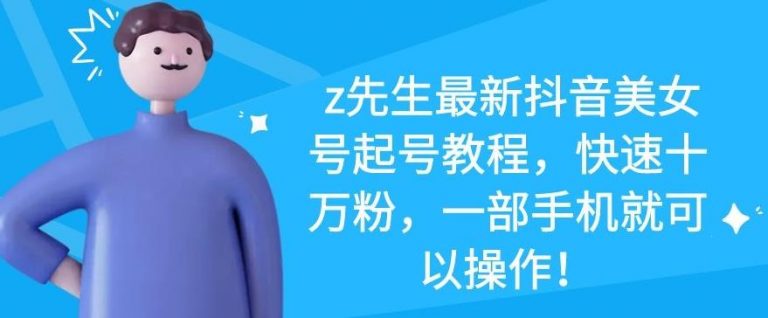 z先生最新抖音美女号起号教程，快速十万粉，一部手机就可以操作-16888副业资讯