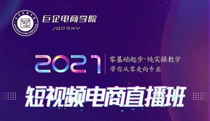 巨企电商学院·2021短视频电商直播班，价值2980元-16888副业资讯