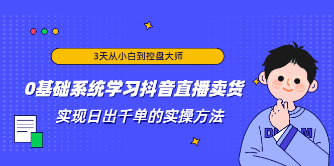 3天从小白到控盘大师，0基础系统学习抖音直播卖货 实现日出千单的实操方法-16888副业资讯