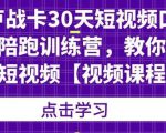 卢战卡30天短视频口播陪跑训练营,教你玩赚短视频-16888副业资讯
