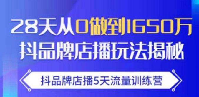 抖品牌店播·5天流量训练营：28天从0做到1650万，抖品牌店播玩法-16888副业资讯