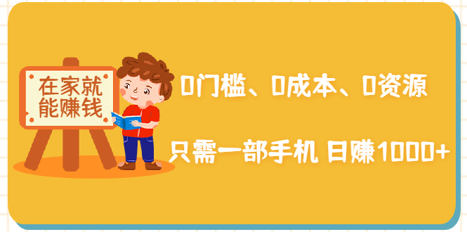 在家能操作的赚钱项目：0门槛、0成本、0资源，只需一部手机 就能日赚1000+-16888副业资讯