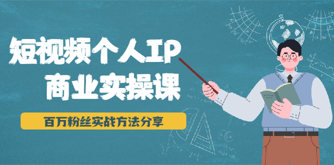 短视频个人IP商业实操课，百万粉丝实战方法分享，小白也能实现流量变现-16888副业资讯