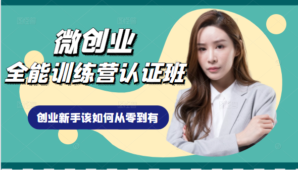 微创业全能训练营认证班课程，从理论知识与实际案例手把手指导创业新手如何从零到有-16888副业资讯