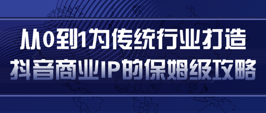 从0到1为传统行业打造抖音商业IP简单高效的保姆级攻略-16888副业资讯