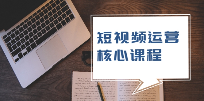 短视频运营核心课程，解决了小白的不懂运营原理的苦恼-16888副业资讯