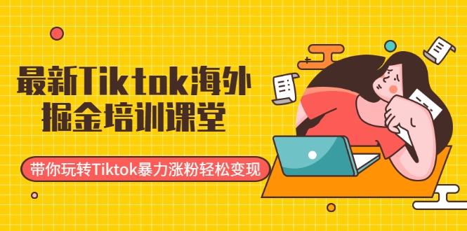 最新Tiktok海外掘金培训课堂：带你玩转Tiktok暴力涨粉轻松变现-16888副业资讯