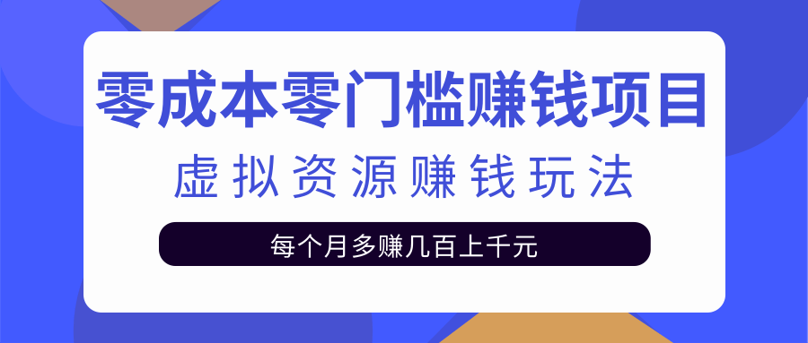 零成本零门槛赚钱项目，虚拟资源赚钱玩法每月多赚几百上千元-16888副业资讯