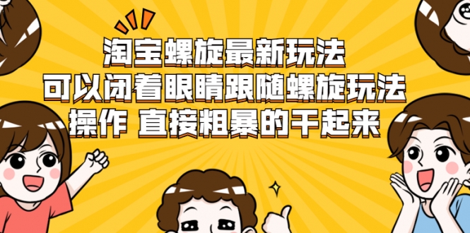 淘宝螺旋最新玩法，可以闭着眼睛跟随螺旋玩法操作 直接粗暴的干起来-16888副业资讯