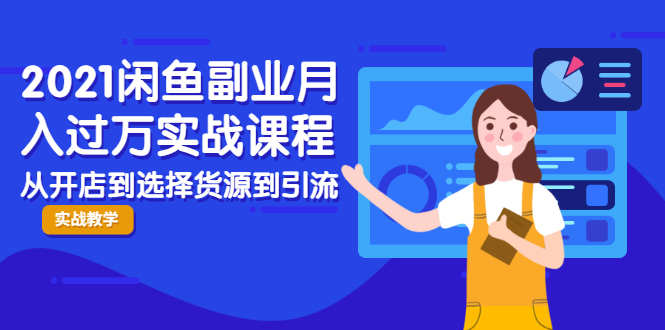 2021闲鱼副业月入过万实战课程：从开店到选择货源到引流，全程实战教学-16888副业资讯
