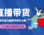 3天从菜鸟成为超级带货抖主播,千万级抖主播培育方案(价值980元)-16888副业资讯