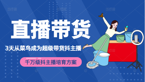 3天从菜鸟成为超级带货抖主播，千万级抖主播培育方案（价值980元）-16888副业资讯