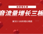 绝密增长课:抖音流量增长三板斧,解决1-100的增长难题-16888副业资讯