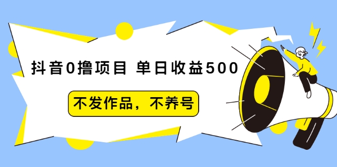 抖音0撸项目：单日收益500，不发作品，不养号-16888副业资讯