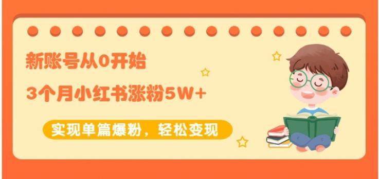 生财小红书涨粉变现：新账号从0开始3个月小红书涨粉5W+实现单篇爆粉-16888副业资讯