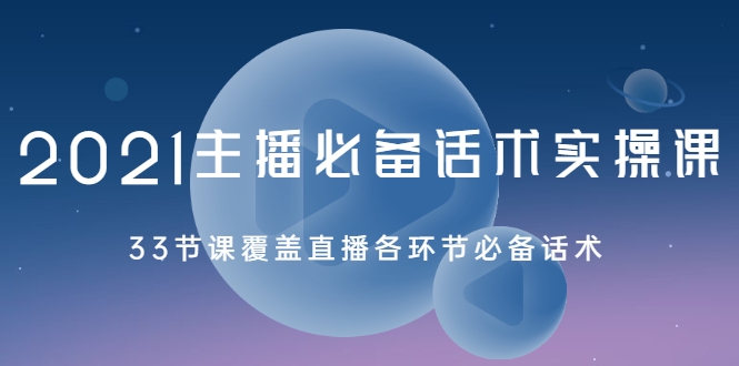 2021主播必备话术实操课，33节课覆盖直播各环节必备话术-16888副业资讯