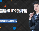 超级IP特训营:表演表达、高效输出优质短视频运营技巧,价值999元-16888副业资讯