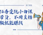全民任务变现小白课,不用带货,不用直播,拍视频就能赚钱-16888副业资讯