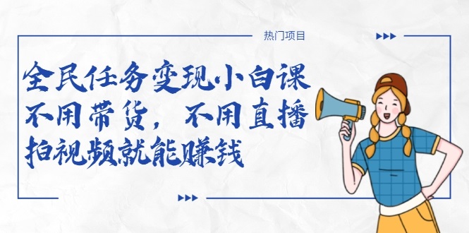 全民任务变现小白课，不用带货，不用直播，拍视频就能赚钱-16888副业资讯