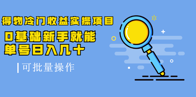 得物冷门收益实操项目，0基础新手就能单号日入几十，可批量操作-16888副业资讯