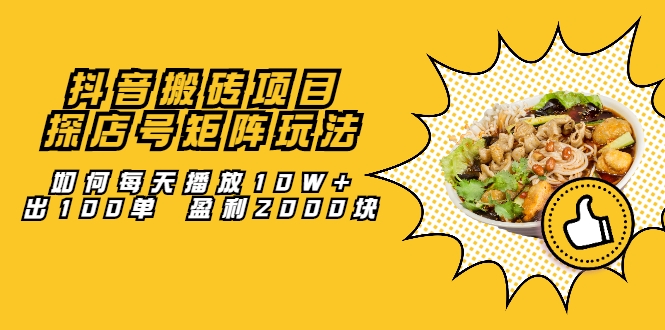 抖音搬砖项目：探店号矩阵玩法，如何每天播放10W+出100单 盈利2000块-16888副业资讯