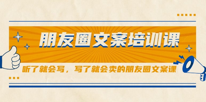 朋友圈文案培训课，听了就会写，写了就会卖的朋友圈文案课-16888副业资讯