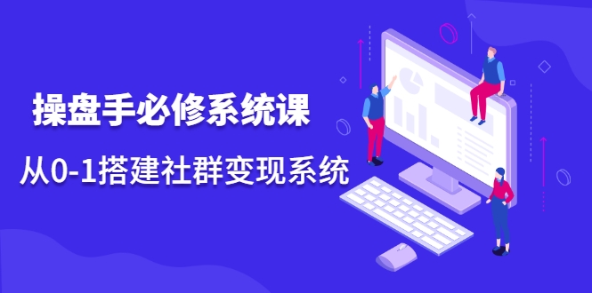 操盘手必修系统课，从0-1搭建社群变现系统-16888副业资讯
