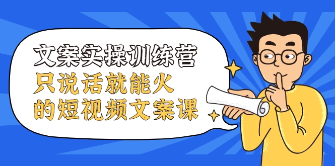 文案实操训练营，只说话就能火的短视频文案课-16888副业资讯