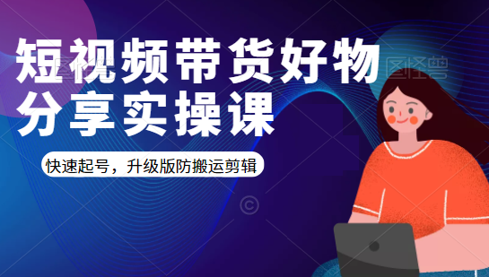 短视频带货好物分享实操课：快速起号，升级版防搬运剪辑-16888副业资讯