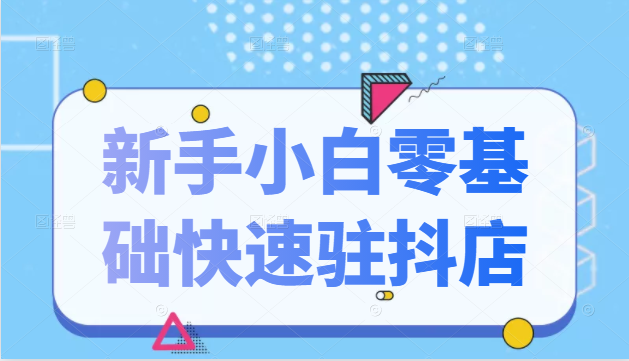 抖音小店新手小白零基础快速入驻抖店100%开通（全套11节课程）-16888副业资讯