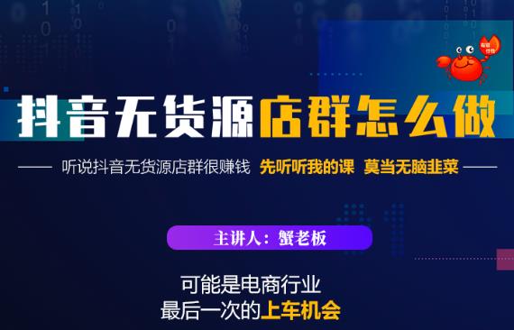 蟹老板·抖音无货源店群怎么做，吊打市面一大片《抖音无货源店群》的课程-16888副业资讯