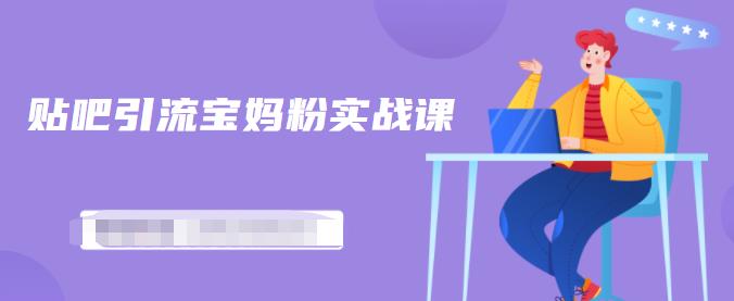 百度贴吧引流宝妈粉实战课，小白也可以日引100+精准粉-16888副业资讯