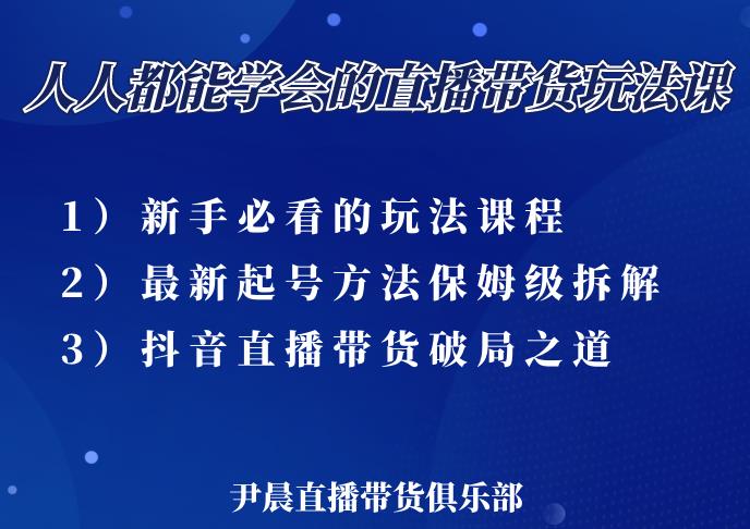尹晨三大直播带货玩法课：10亿GMV操盘手，为你像素级拆解当前最热门的3大玩法-16888副业资讯