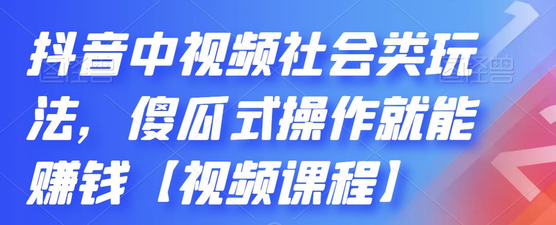 抖音中视频社会类玩法，傻瓜式操作就能赚钱【视频课程】-16888副业资讯